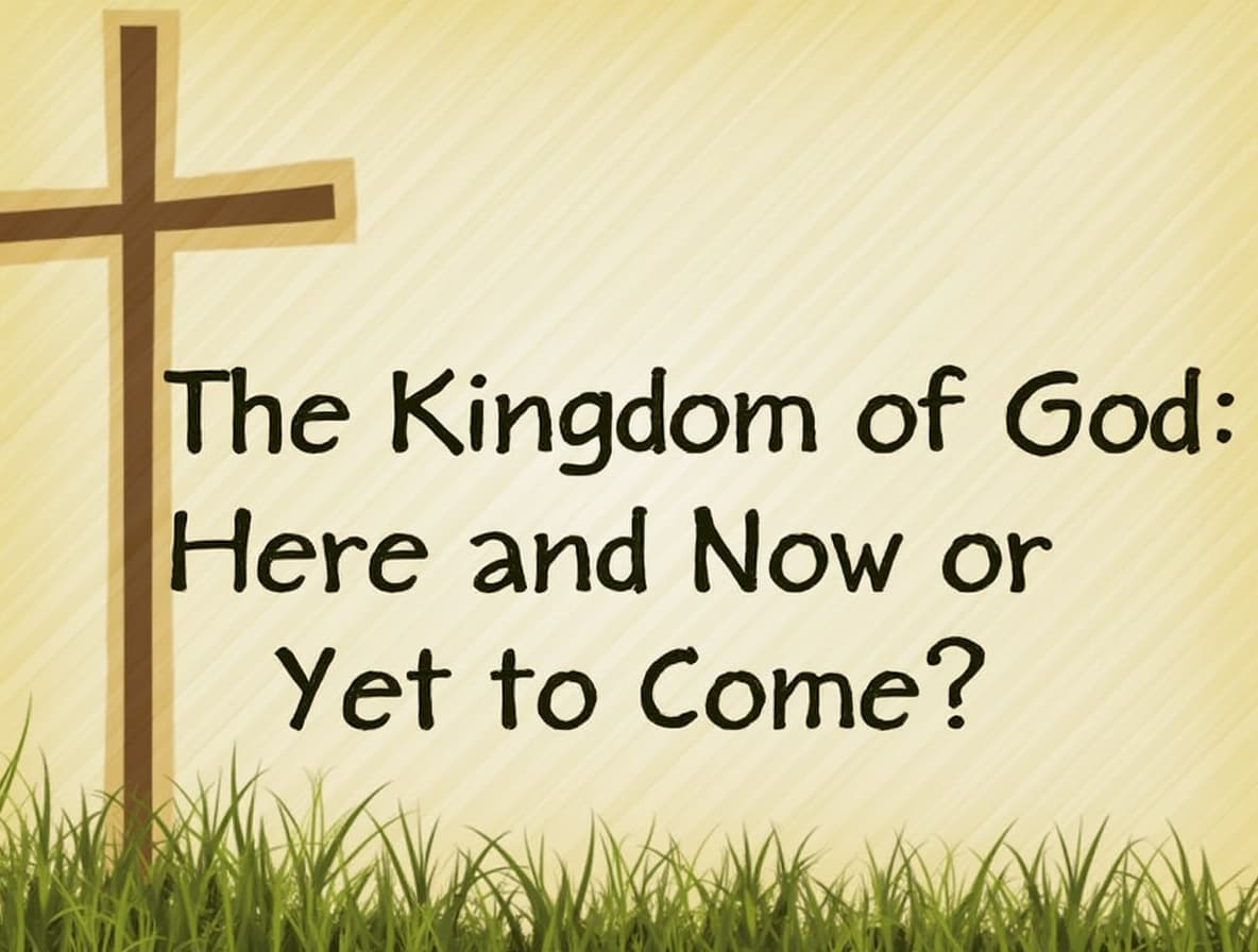 The Kingdom of God - Here and Now or Yet to Come