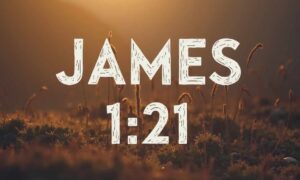James 1:21: Deeper Meaning, Daily Application, and Guided Prayer